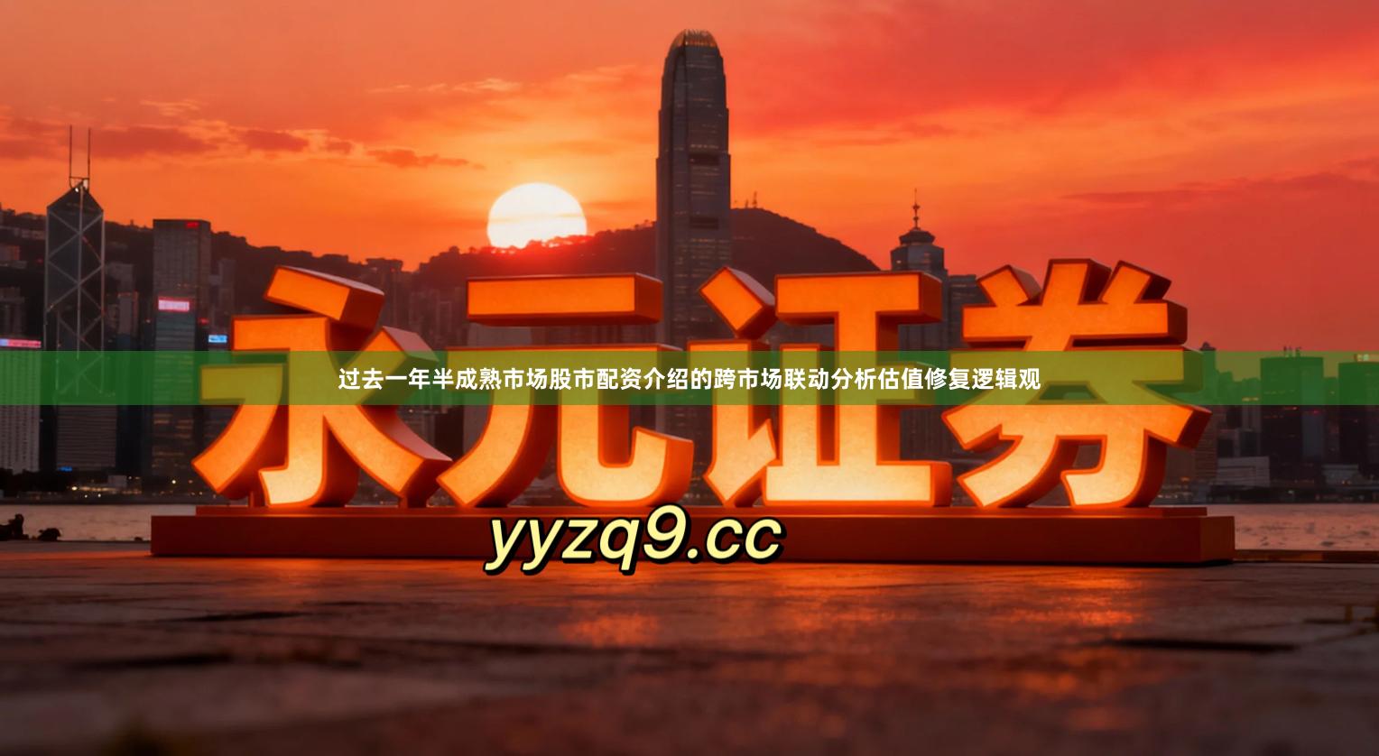 过去一年半成熟市场股市配资介绍的跨市场联动分析估值修复逻辑观